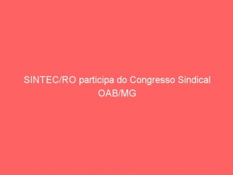 SINTEC/RO participa do Congresso Sindical OAB/MG