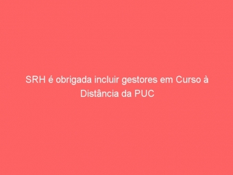 SRH é obrigada incluir gestores em Curso à Distância da PUC