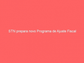 STN prepara novo Programa de Ajuste Fiscal