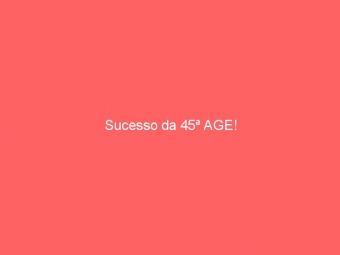 Sucesso da 45ª AGE!