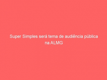 Super Simples será tema de audiência pública na ALMG