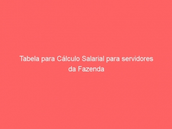 Tabela para Cálculo Salarial para servidores da Fazenda