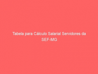 Tabela para Cálculo Salarial Servidores da SEF-MG