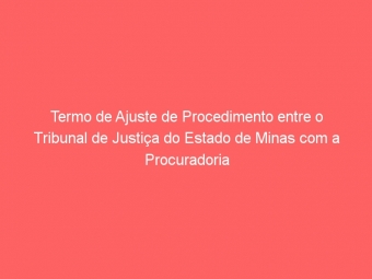 Termo de Ajuste de Procedimento entre o Tribunal de Justiça do Estado de Minas com a Procuradoria da Fazenda Nacional no Estado