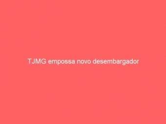 TJMG empossa novo desembargador