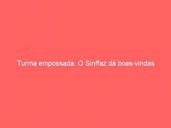Turma empossada: O Sinffaz dá boas-vindas