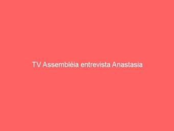TV Assembléia entrevista Anastasia