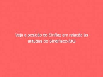Veja a posição do Sinffaz em relação às atitudes do Sindifisco-MG