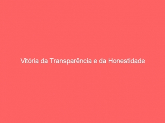 Vitória da Transparência e da Honestidade