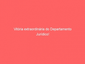 Vitória extraordinária do Departamento Jurídico!