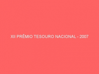 XII PRÊMIO TESOURO NACIONAL - 2007